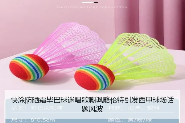 快涂防晒霜毕巴球迷唱歌嘲讽略伦特引发西甲球场话题风波